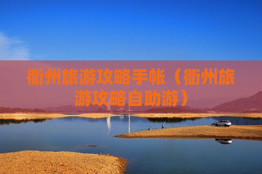 衢州旅游攻略手帐（衢州旅游攻略自助游）