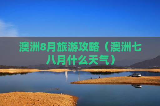 澳洲8月旅游攻略（澳洲七八月什么天气）