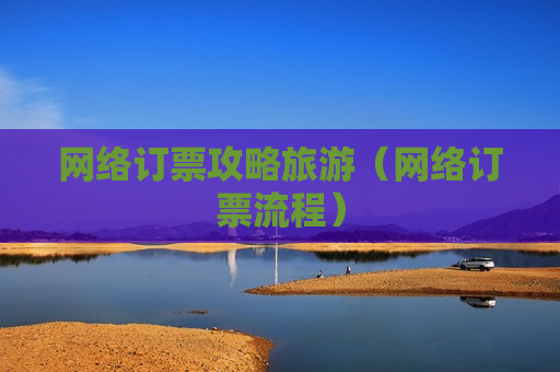 网络订票攻略旅游（网络订票流程）