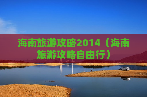 海南旅游攻略2014（海南旅游攻略自由行）