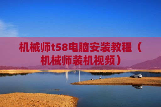 机械师t58电脑安装教程（机械师装机视频）