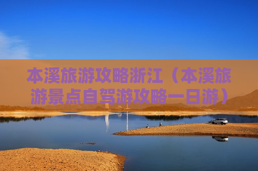 本溪旅游攻略浙江（本溪旅游景点自驾游攻略一日游）