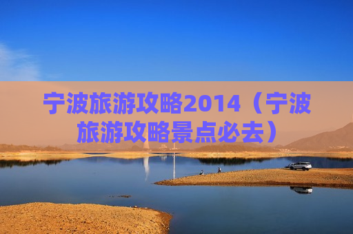 宁波旅游攻略2014（宁波旅游攻略景点必去）