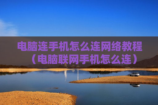 电脑连手机怎么连网络教程（电脑联网手机怎么连）