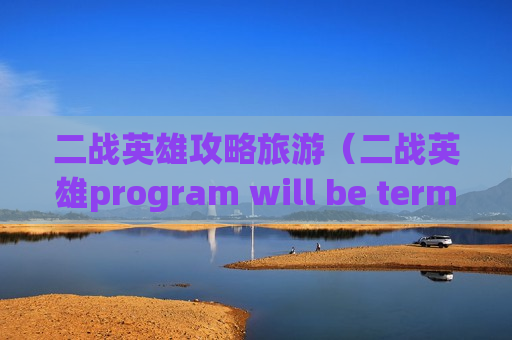 二战英雄攻略旅游（二战英雄program will be terminated）