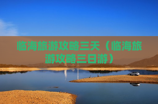 临海旅游攻略三天（临海旅游攻略三日游）