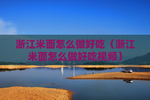 浙江米面怎么做好吃（浙江米面怎么做好吃视频）