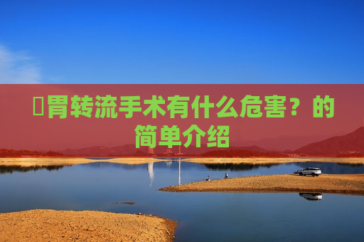 ​胃转流手术有什么危害？的简单介绍