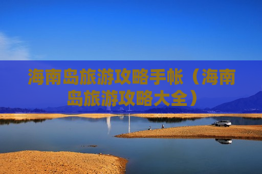 海南岛旅游攻略手帐（海南岛旅游攻略大全）