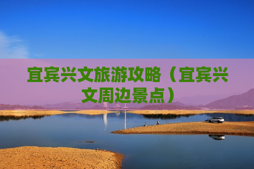 宜宾兴文旅游攻略（宜宾兴文周边景点）