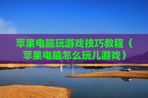 苹果电脑玩游戏技巧教程（苹果电脑怎么玩儿游戏）