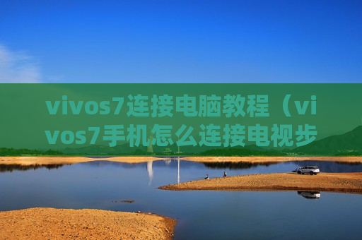 vivos7连接电脑教程（vivos7手机怎么连接电视步骤）