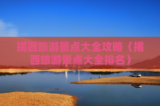 揭西旅游景点大全攻略（揭西旅游景点大全排名）