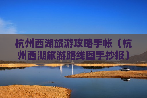 杭州西湖旅游攻略手帐（杭州西湖旅游路线图手抄报）