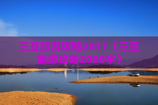 三亚旅游攻略2017（三亚旅游攻略2000字）