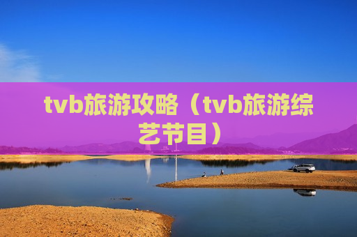 tvb旅游攻略（tvb旅游综艺节目）