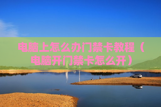 电脑上怎么办门禁卡教程（电脑开门禁卡怎么开）