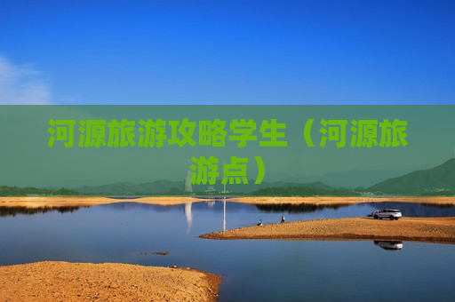 河源旅游攻略学生（河源旅游点）