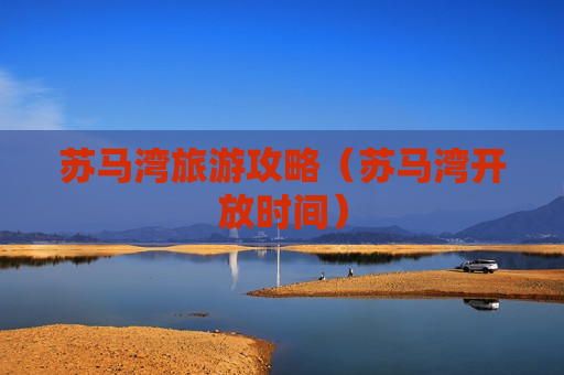 苏马湾旅游攻略（苏马湾开放时间）