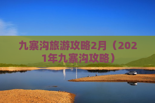 九寨沟旅游攻略2月（2021年九寨沟攻略）