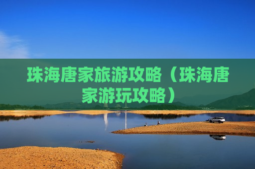 珠海唐家旅游攻略（珠海唐家游玩攻略）