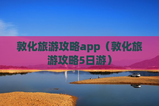 敦化旅游攻略app（敦化旅游攻略5日游）