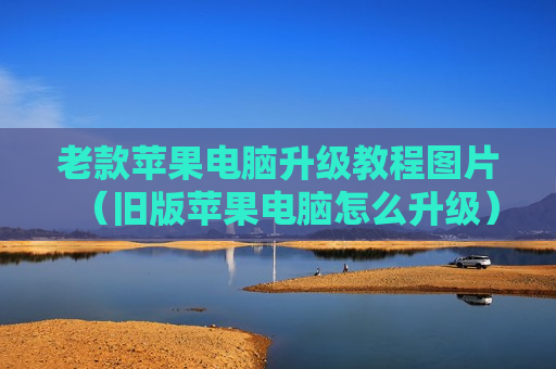 老款苹果电脑升级教程图片（旧版苹果电脑怎么升级）