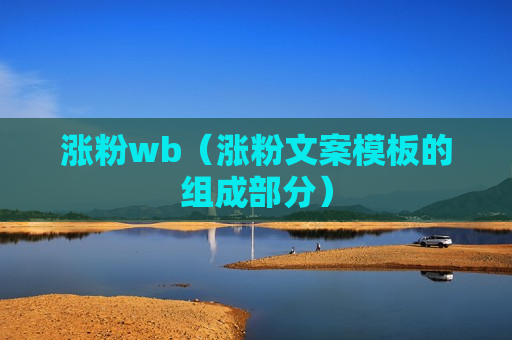 涨粉wb（涨粉文案模板的组成部分）