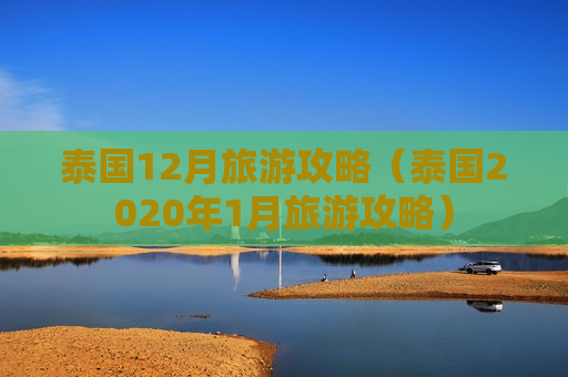 泰国12月旅游攻略（泰国2020年1月旅游攻略）