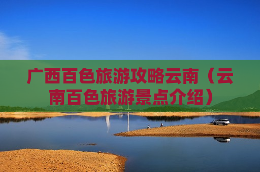 广西百色旅游攻略云南（云南百色旅游景点介绍）