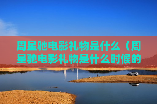 周星驰电影礼物是什么（周星驰电影礼物是什么时候的）