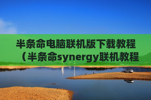 半条命电脑联机版下载教程（半条命synergy联机教程）