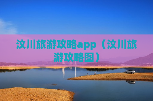 汶川旅游攻略app（汶川旅游攻略图）