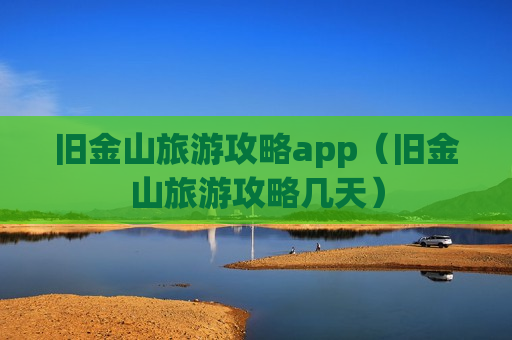 旧金山旅游攻略app（旧金山旅游攻略几天）