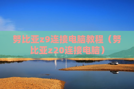 努比亚z9连接电脑教程（努比亚z20连接电脑）