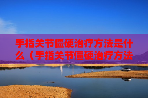 手指关节僵硬治疗方法是什么（手指关节僵硬治疗方法是什么药）