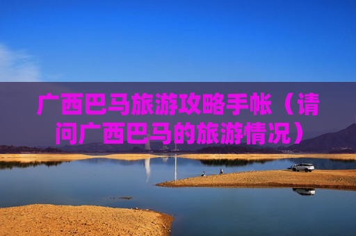 广西巴马旅游攻略手帐（请问广西巴马的旅游情况）