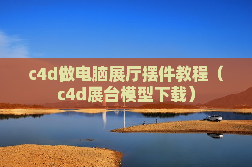 c4d做电脑展厅摆件教程（c4d展台模型下载）