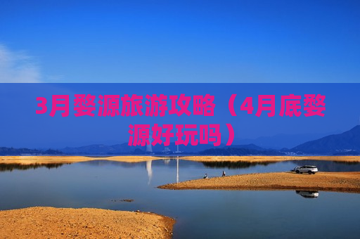 3月婺源旅游攻略（4月底婺源好玩吗）