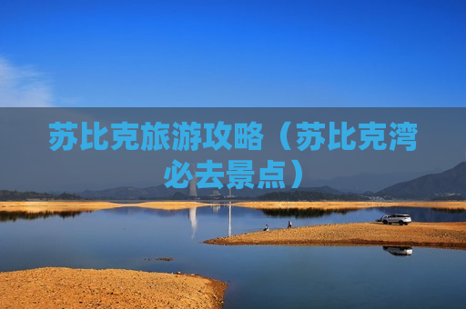 苏比克旅游攻略（苏比克湾必去景点）