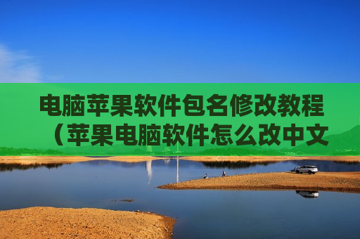 电脑苹果软件包名修改教程（苹果电脑软件怎么改中文）