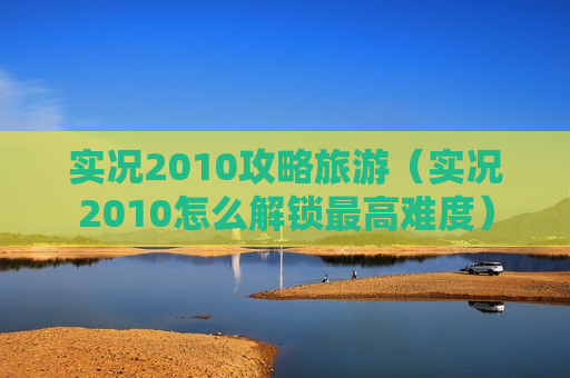 实况2010攻略旅游（实况2010怎么解锁最高难度）