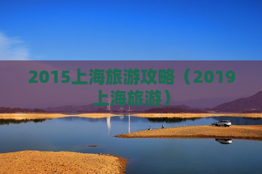 2015上海旅游攻略（2019上海旅游）