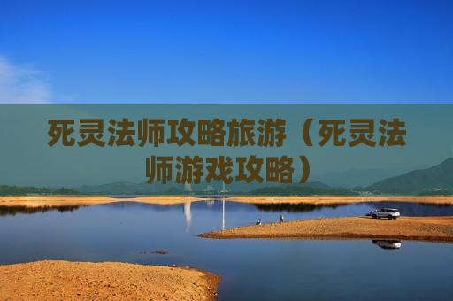 死灵法师攻略旅游（死灵法师游戏攻略）