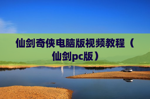 仙剑奇侠电脑版视频教程（仙剑pc版）