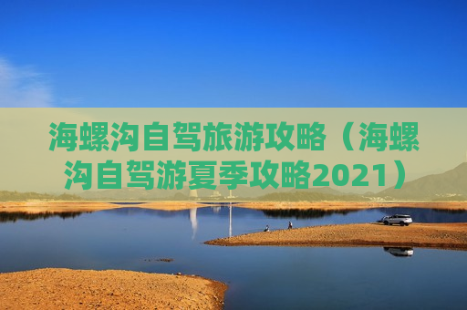 海螺沟自驾旅游攻略（海螺沟自驾游夏季攻略2021）