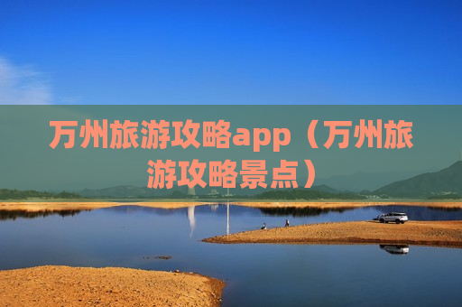 万州旅游攻略app（万州旅游攻略景点）