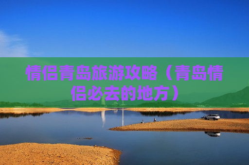 情侣青岛旅游攻略（青岛情侣必去的地方）