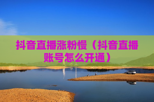 抖音直播涨粉慢（抖音直播账号怎么开通）