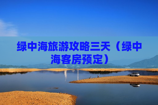 绿中海旅游攻略三天（绿中海客房预定）